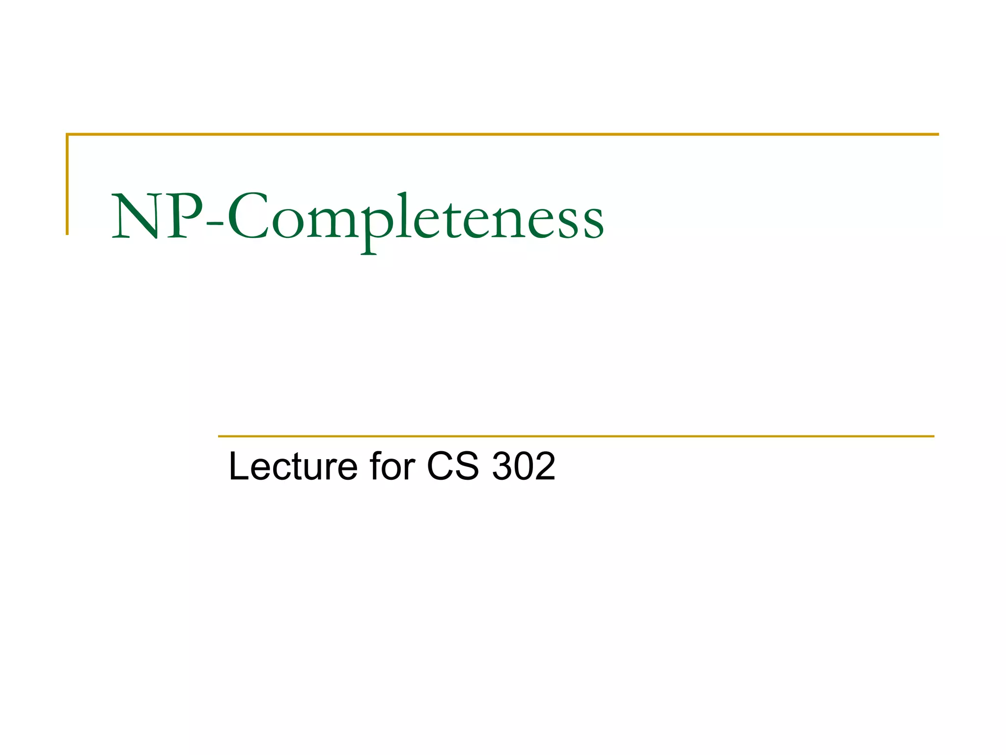 NP-Completeness
Lecture for CS 302
 