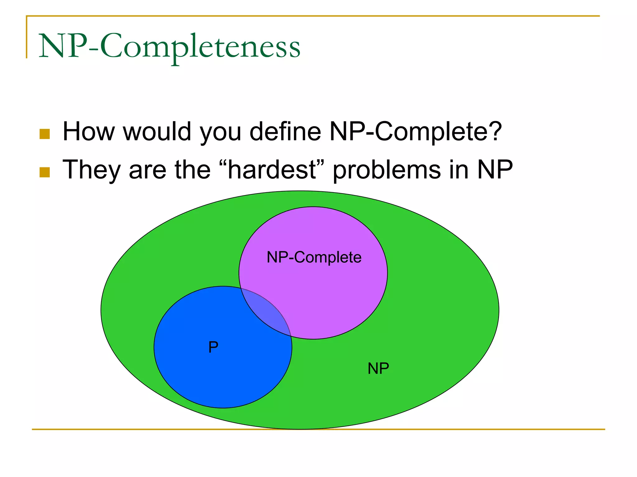 NP-Completeness
 How would you define NP-Complete?
 They are the “hardest” problems in NP
P
NP
NP-Complete
 