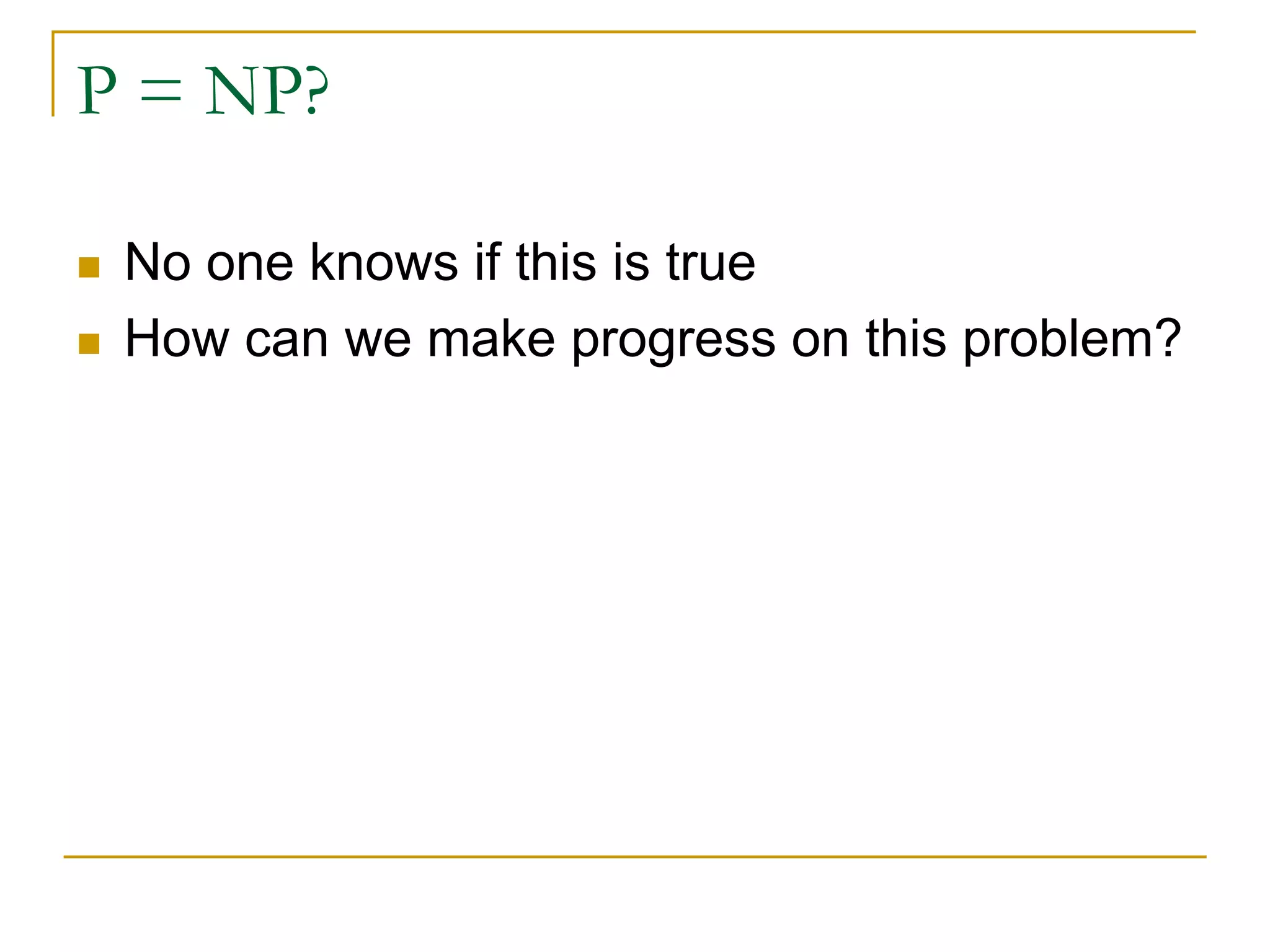 P = NP?
 No one knows if this is true
 How can we make progress on this problem?
 