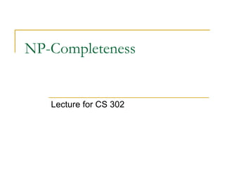 NP-Completeness
Lecture for CS 302
 