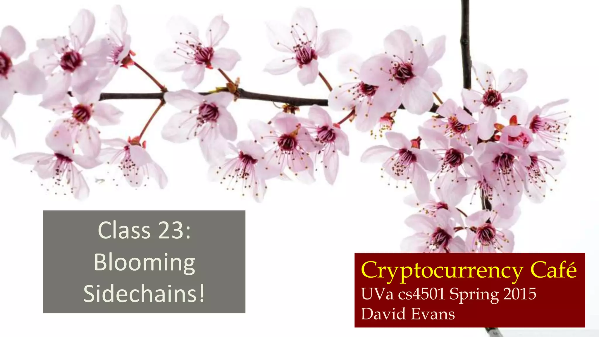 Cryptocurrency Café
UVa cs4501 Spring 2015
David Evans
Class 23:
Blooming
Sidechains!
 