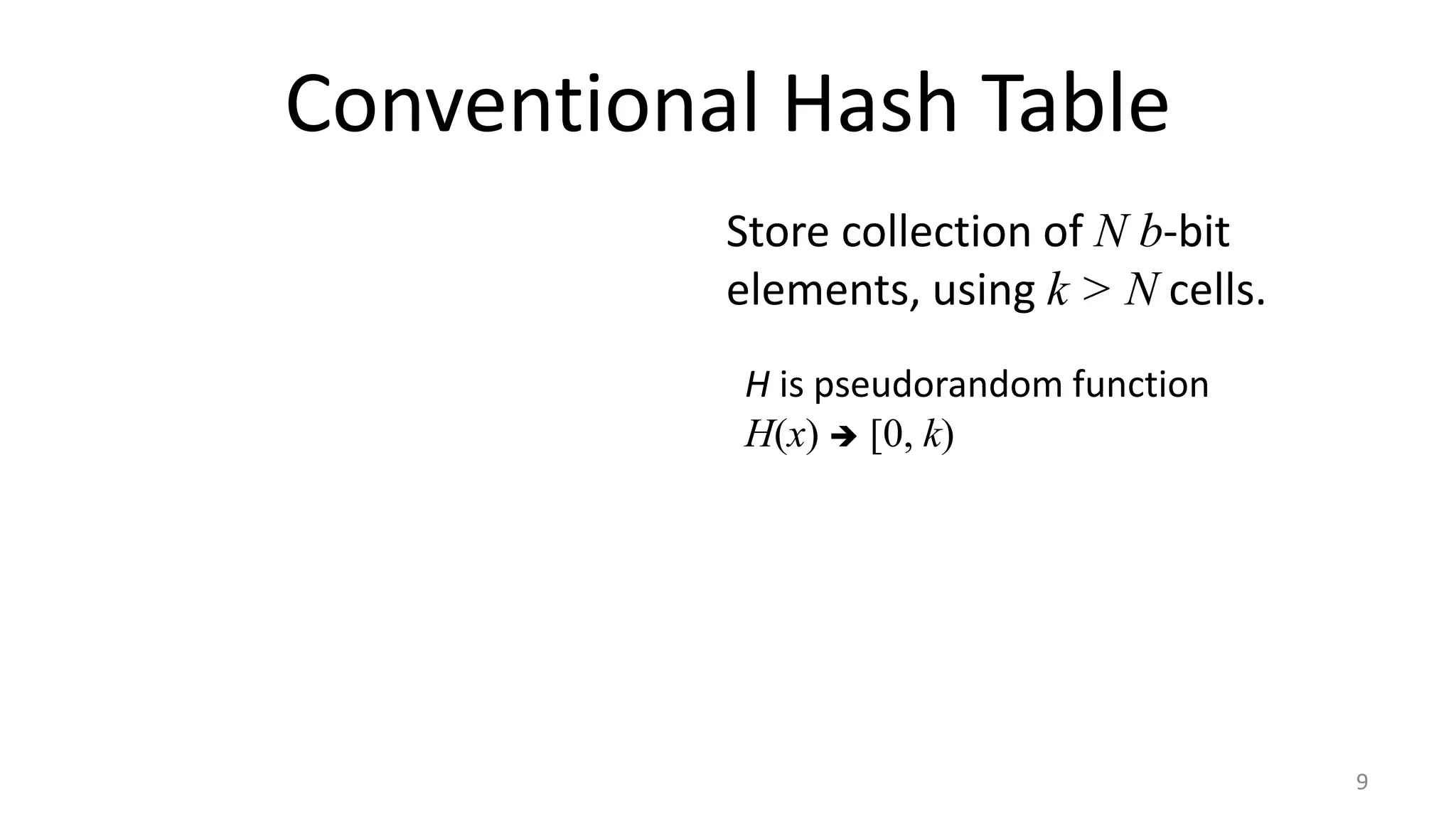 Conventional Hash Table
9
Store collection of N b-bit
elements, using k > N cells.
H is pseudorandom function
H(x)  [0, k)
 