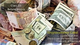 Class 23:
Before Bitcoin
Cryptocurrency Cabal
cs4501 Fall 2015
David Evans and Samee Zahur
University of Virginia
 