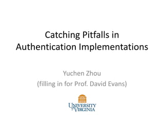 Catching Pitfalls in
Authentication Implementations
Yuchen Zhou
(filling in for Prof. David Evans)

 