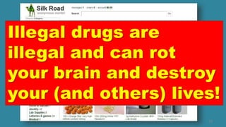 29
Illegal drugs are
illegal and can rot
your brain and destroy
your (and others) lives!
 