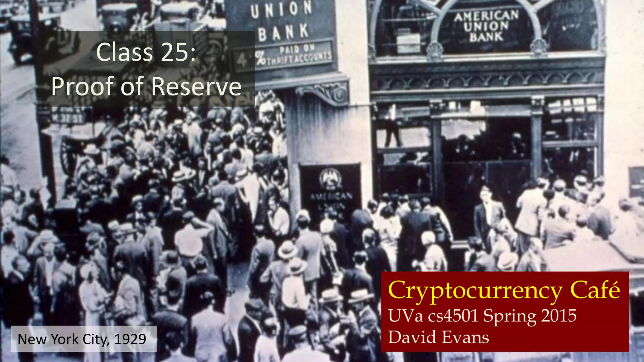 Cryptocurrency Café
UVa cs4501 Spring 2015
David Evans
Class 25:
Proof of Reserve
New York City, 1929