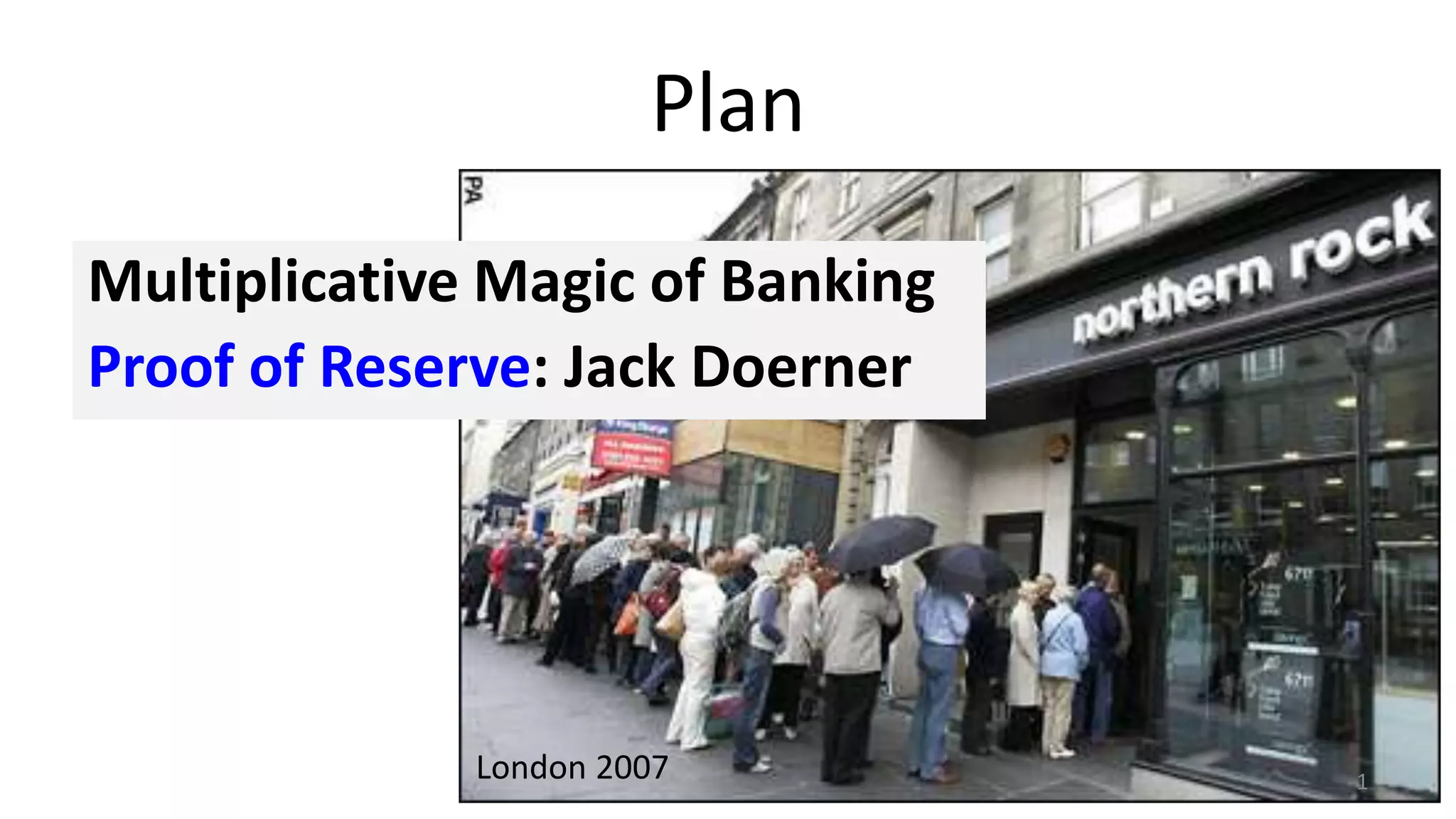 Plan
Multiplicative Magic of Banking
Proof of Reserve: Jack Doerner
1London 2007