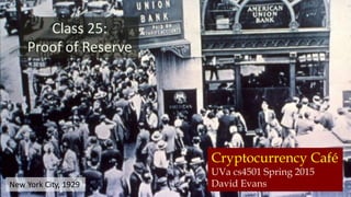 Cryptocurrency Café
UVa cs4501 Spring 2015
David Evans
Class 25:
Proof of Reserve
New York City, 1929
 