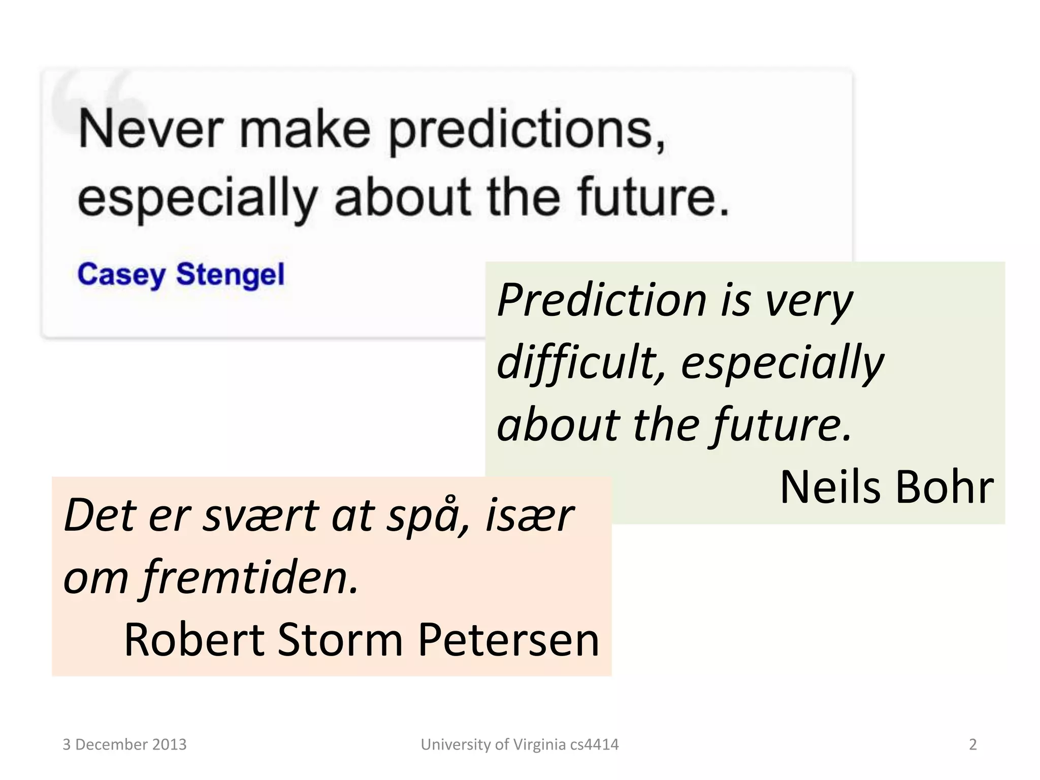Prediction is very
difficult, especially
about the future.
Neils Bohr
Det er svært at spå, især
om fremtiden.
Robert Storm Petersen
3 December 2013

University of Virginia cs4414

2

 