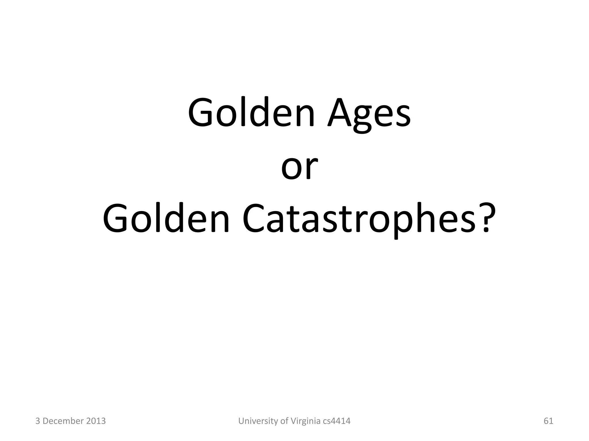 Golden Ages
or
Golden Catastrophes?

3 December 2013

University of Virginia cs4414

61

 