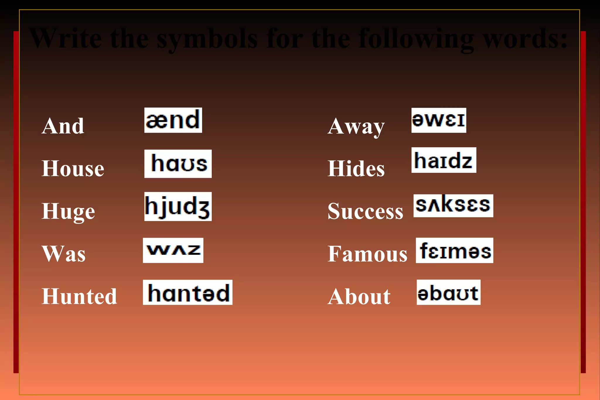 And
House
Huge
Was
Hunted
Away
Hides
Success
Famous
About
Write the symbols for the following words:
 