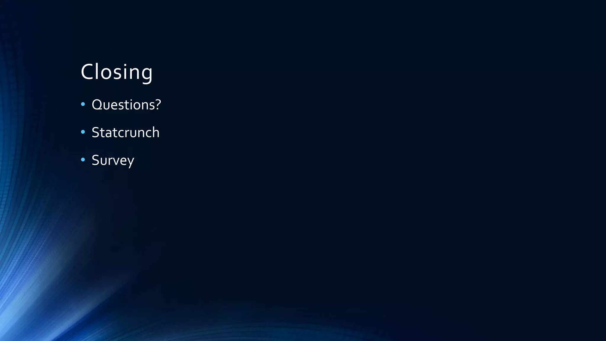 Closing
• Questions?
• Statcrunch
• Survey
 