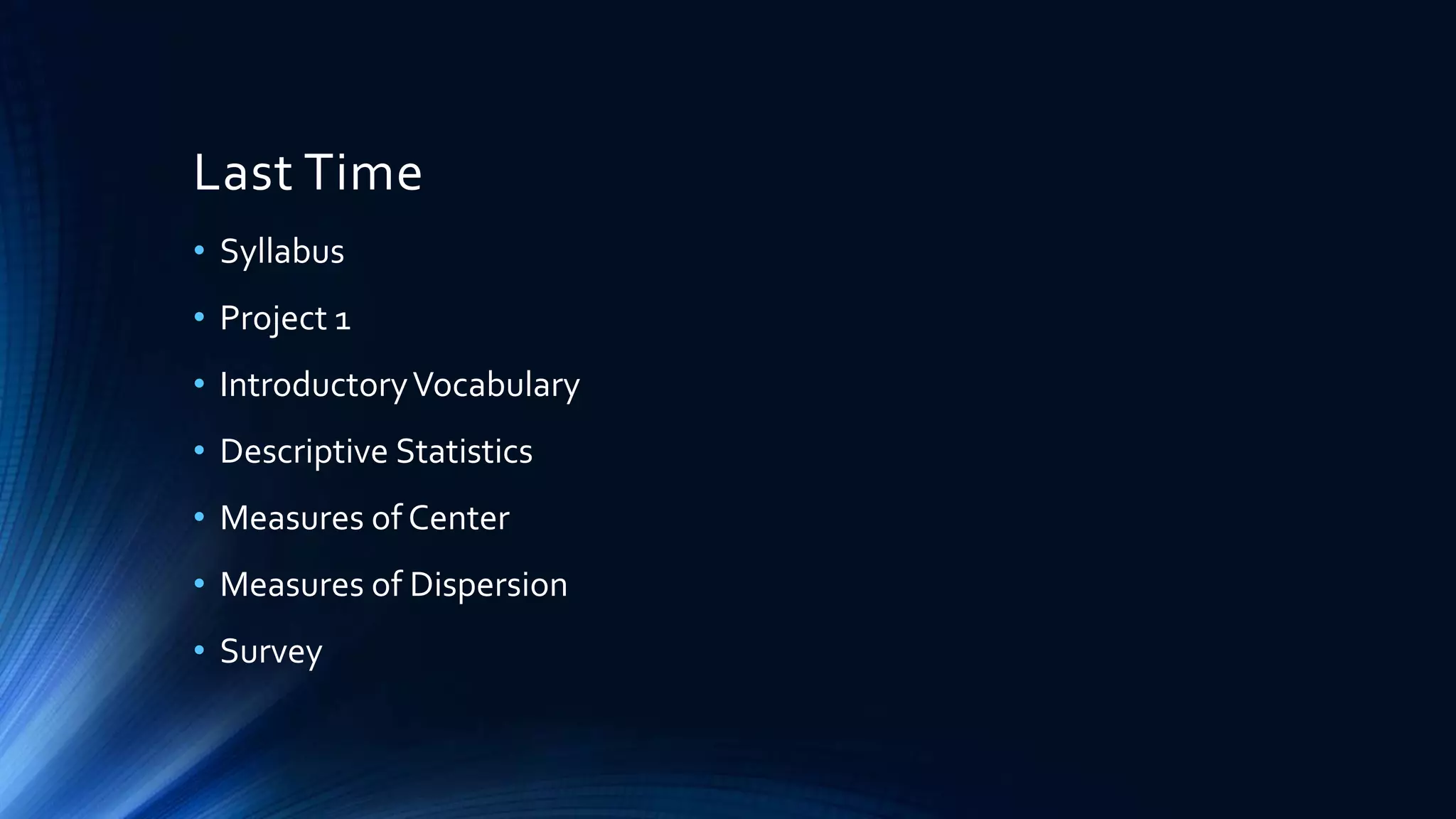 Last Time
• Syllabus
• Project 1
• IntroductoryVocabulary
• Descriptive Statistics
• Measures of Center
• Measures of Dispersion
• Survey
 