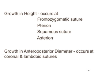Growth in Height - occurs at
Frontozygomatic suture
Pterion
Squamous suture
Asterion
Growth in Anteroposterior Diameter - occurs at
coronal & lambdoid sutures
44
 