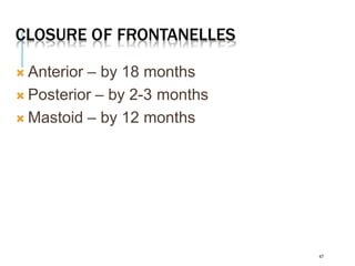 CLOSURE OF FRONTANELLES
47
 Anterior – by 18 months
 Posterior – by 2-3 months
 Mastoid – by 12 months
 