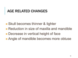 AGE RELATED CHANGES
50
 Skull becomes thinner & lighter
 Reduction in size of maxilla and mandible
 Decrease in vertical height of face
 Angle of mandible becomes more obtuse
 