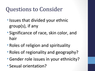 Questions to Consider 
• Issues that divided your ethnic 
group(s), if any 
• Significance of race, skin color, and 
hair ...