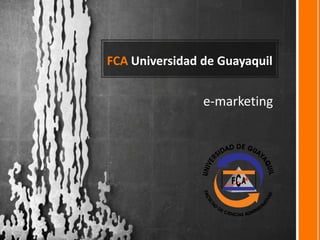 FCA Universidad de Guayaquil


                e-marketing
 