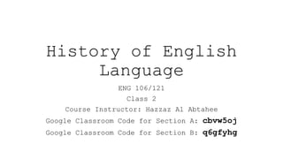 History of English
Language
ENG 106/121
Class 2
Course Instructor: Hazzaz Al Abtahee
Google Classroom Code for Section A: cbvw5oj
Google Classroom Code for Section B: q6gfyhg
 