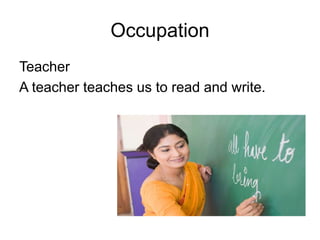 Occupation
Teacher
A teacher teaches us to read and write.
 
