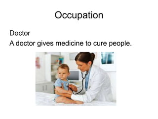 Occupation
Doctor
A doctor gives medicine to cure people.
 