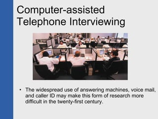 Computer-assisted Telephone Interviewing The widespread use of answering machines, voice mail, and caller ID may make this form of research more difficult in the twenty-first century. 