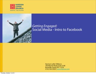 Getting Engaged:
                                Harrison Leifer DiMarco
                             Social Media - Intro to Facebook
                                Branding




                                     Harrison Leifer DiMarco
                                     100 Merrick Road, Suite 516E
                                     Rockville Centre, NY 11570
                                     (516) 536-2020 | www.hldnow.com

Thursday, October 13, 2011
 