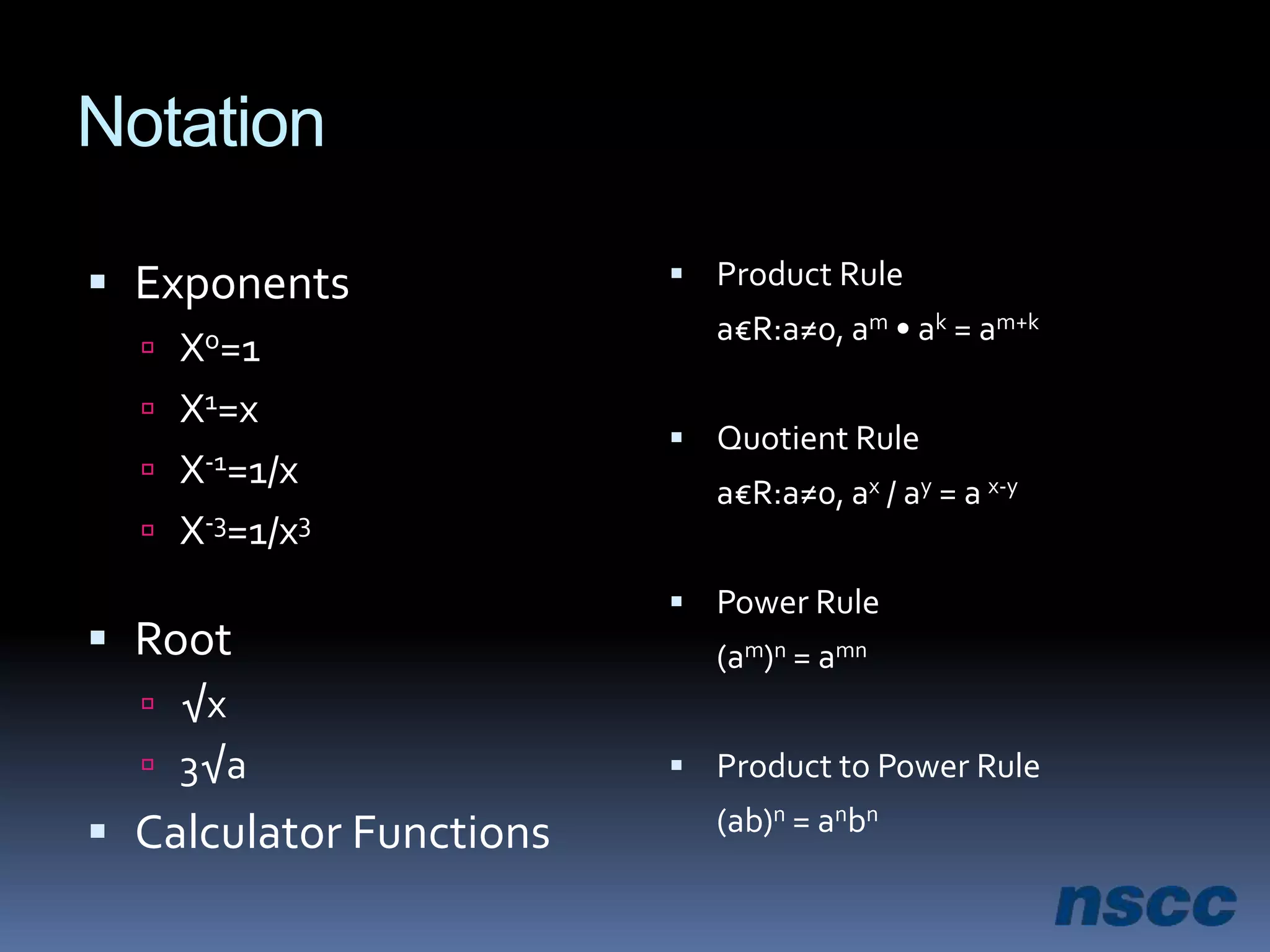 NotationExponentsXo=1X1=xX-1=1/xX-3=1/x3Root√x3√aCalculator Functions Product Rule	a€R:a≠0, am • ak = am+kQuotient Rule	a€R:a≠0, ax / ay = a x-yPower Rule	(am)n = amnProduct to Power Rule	(ab)n = anbn