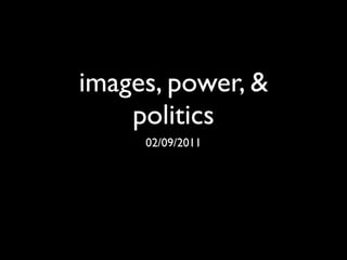 images, power, &
    politics
     02/09/2011
 