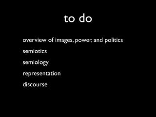 to do
overview of images, power, and politics
semiotics
semiology
representation
discourse
 