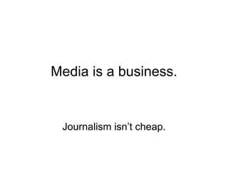 Media is a business. Journalism isn’t cheap. 