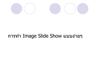 การทำา Image Slide Show แบบง่ายๆ
 