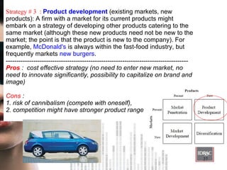 Strategy # 3  :  Product development  (existing markets, new products): A firm with a market for its current products migh...