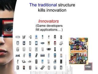 The traditional  structure  kills innovation  Innovators   (Game developers IM applications… ) 