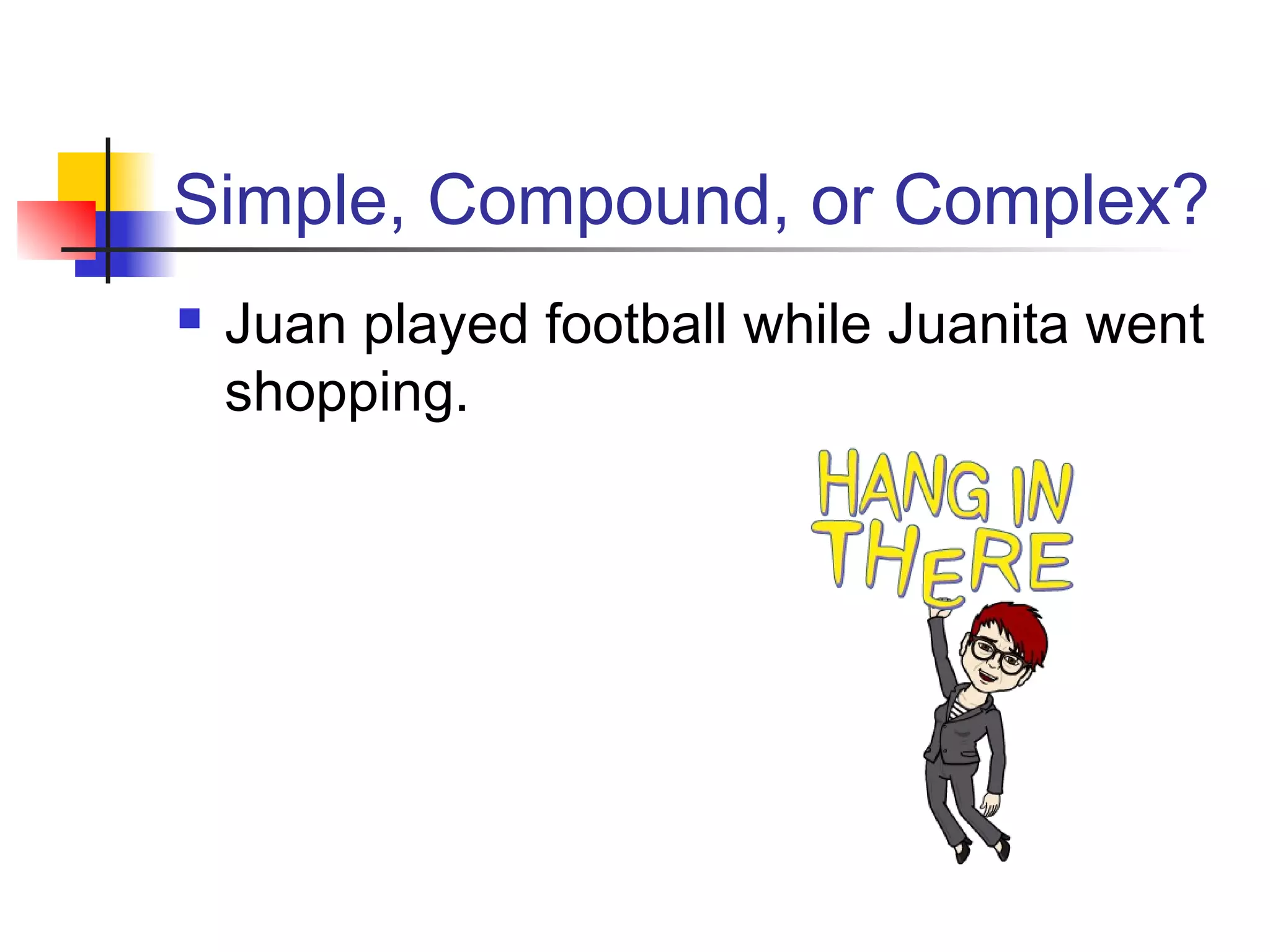 Simple, Compound, or Complex?
 Juan played football while Juanita went
shopping.
 