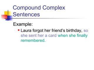 Compound Complex
Sentences
Example:
 Laura forgot her friend’s birthday, so
she sent her a card when she finally
remembered.
 