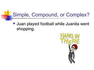 Simple, Compound, or Complex?
 Juan played football while Juanita went
shopping.
 