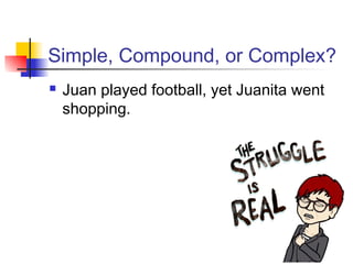 Simple, Compound, or Complex?
 Juan played football, yet Juanita went
shopping.
 