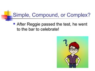 Simple, Compound, or Complex?
 After Reggie passed the test, he went
to the bar to celebrate!
 
