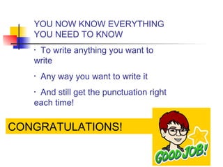 CONGRATULATIONS!
YOU NOW KNOW EVERYTHING
YOU NEED TO KNOW
• To write anything you want to
write
• Any way you want to write it
• And still get the punctuation right
each time!
 