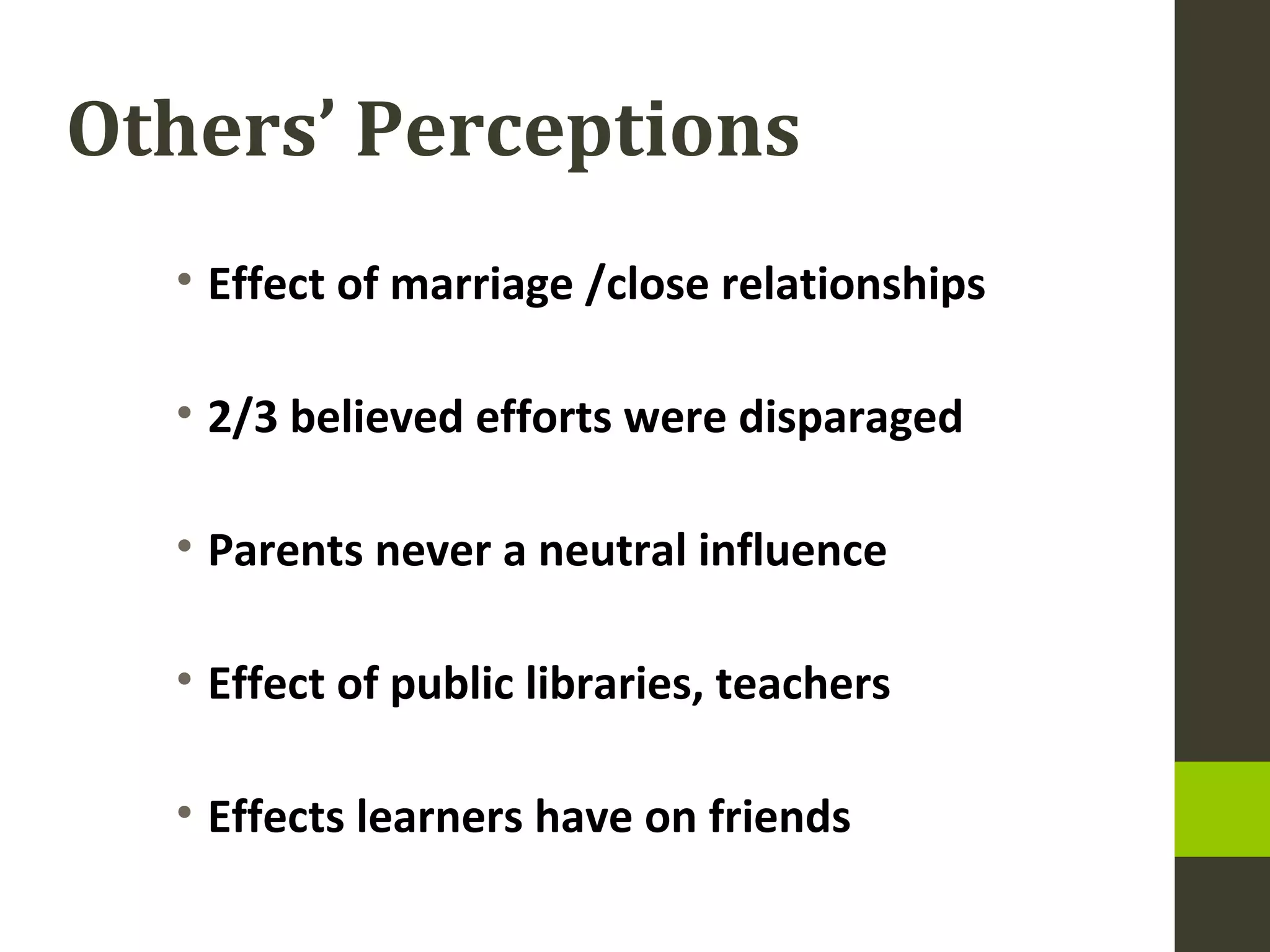 Others’ Perceptions
• Effect of marriage /close relationships
• 2/3 believed efforts were disparaged
• Parents never a neutral influence
• Effect of public libraries, teachers
• Effects learners have on friends