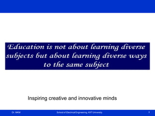 Dr. MKM School of Electrical Engineering, KIIT University 3
Inspiring creative and innovative minds
 