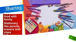 We share
food with
family.
Stationary
like pencils,
erasers with
class
fellows.
4
 