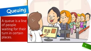 6
A queue is a line
of people
waiting for their
turn in certain
places.
 