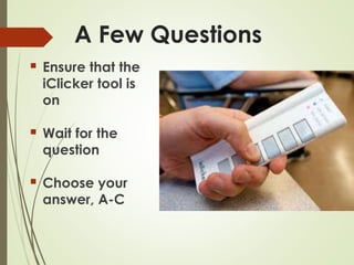 A Few Questions
 Ensure that the
iClicker tool is
on
 Wait for the
question
 Choose your
answer, A-C
 
