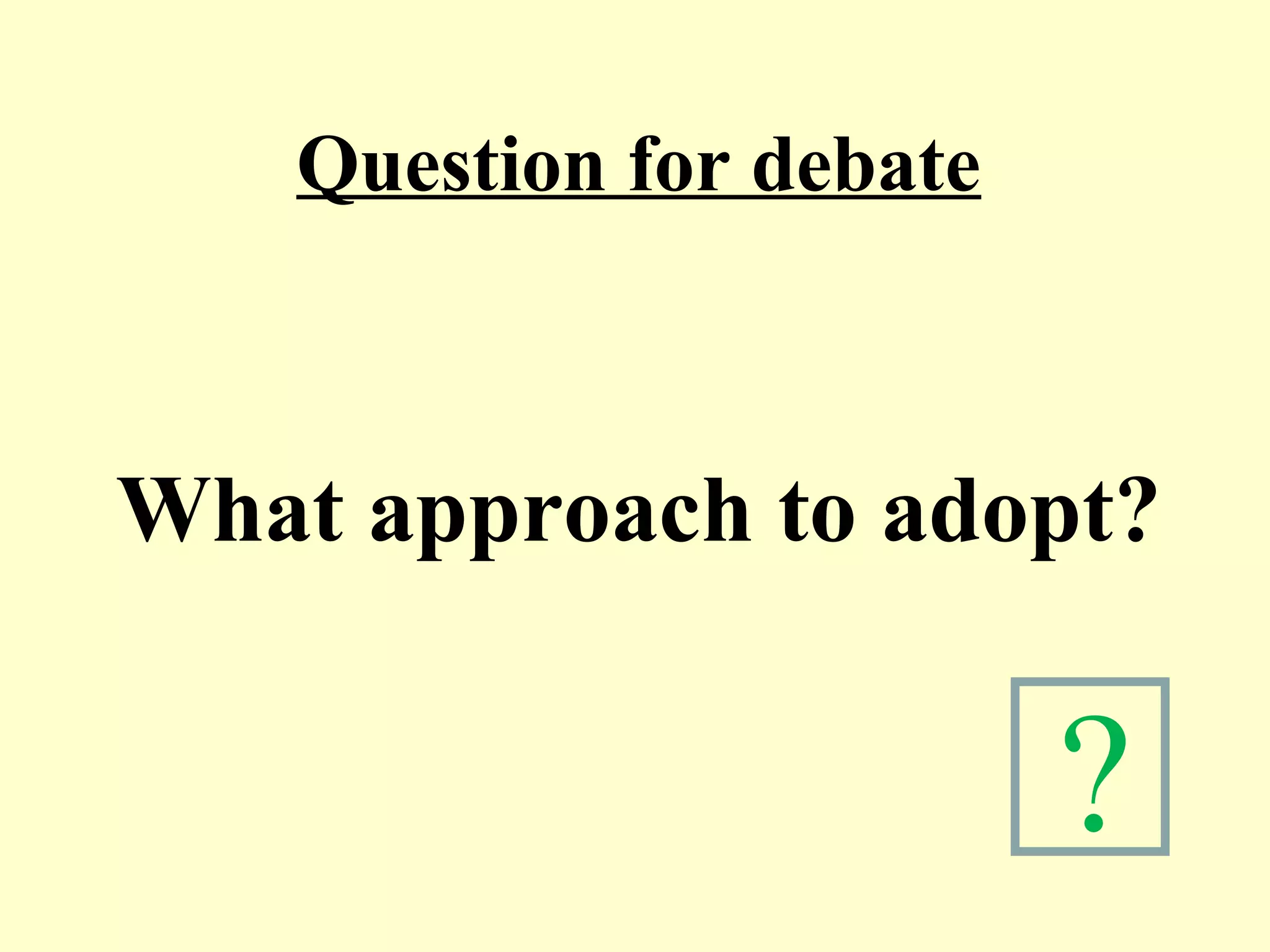 What approach to adopt?
Question for debate
?
 
