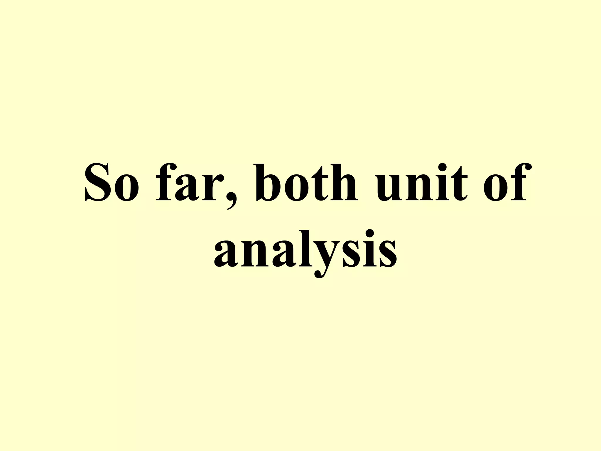 So far, both unit of
analysis
 