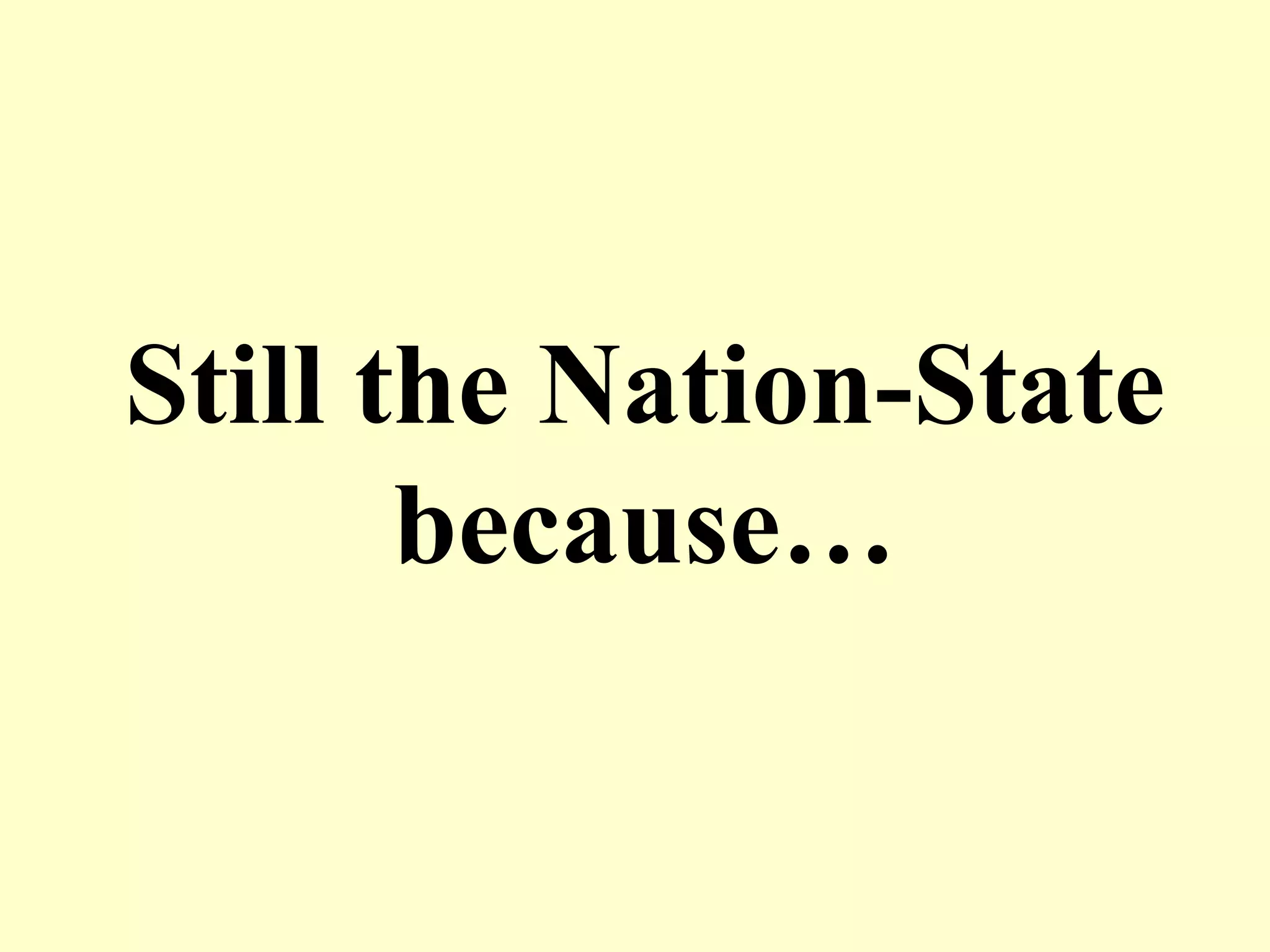 Still the Nation-State
because…
 