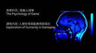 Curriculum Material : Psychology of Game @2013 ,All rights reserved
遊戲心理學
系列課程二之二 :人類性格弱點應用與探討
LECTURE : THE PSYCHOLOGY OF GAME
SERIOUS 2-2 :
EXPLORATION OF HUMANITY IN GAMEPLAY
 