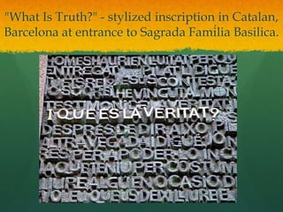 "What Is Truth?" - stylized inscription in Catalan,
Barcelona at entrance to Sagrada Família Basilica.
 